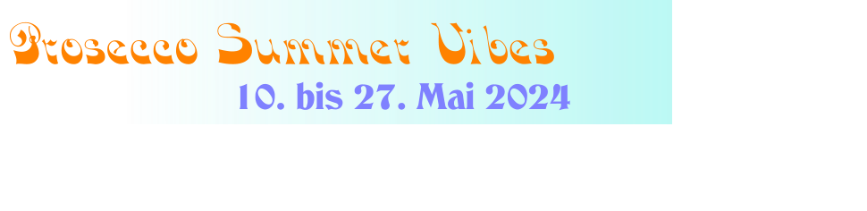 10. bis 27. Mai 2024 Prosecco Summer Vibes