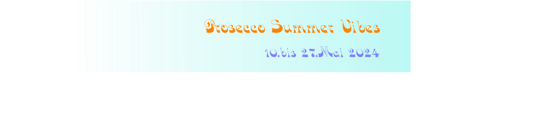 10.bis 27.Mai 2024   Prosecco Summer Vibes