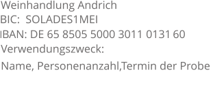 Weinhandlung Andrich lBAN: DE 65 8505 5000 3011 0131 60      BIC:  SOLADES1MEI Verwendungszweck:  Name, Personenanzahl,Termin der Probe